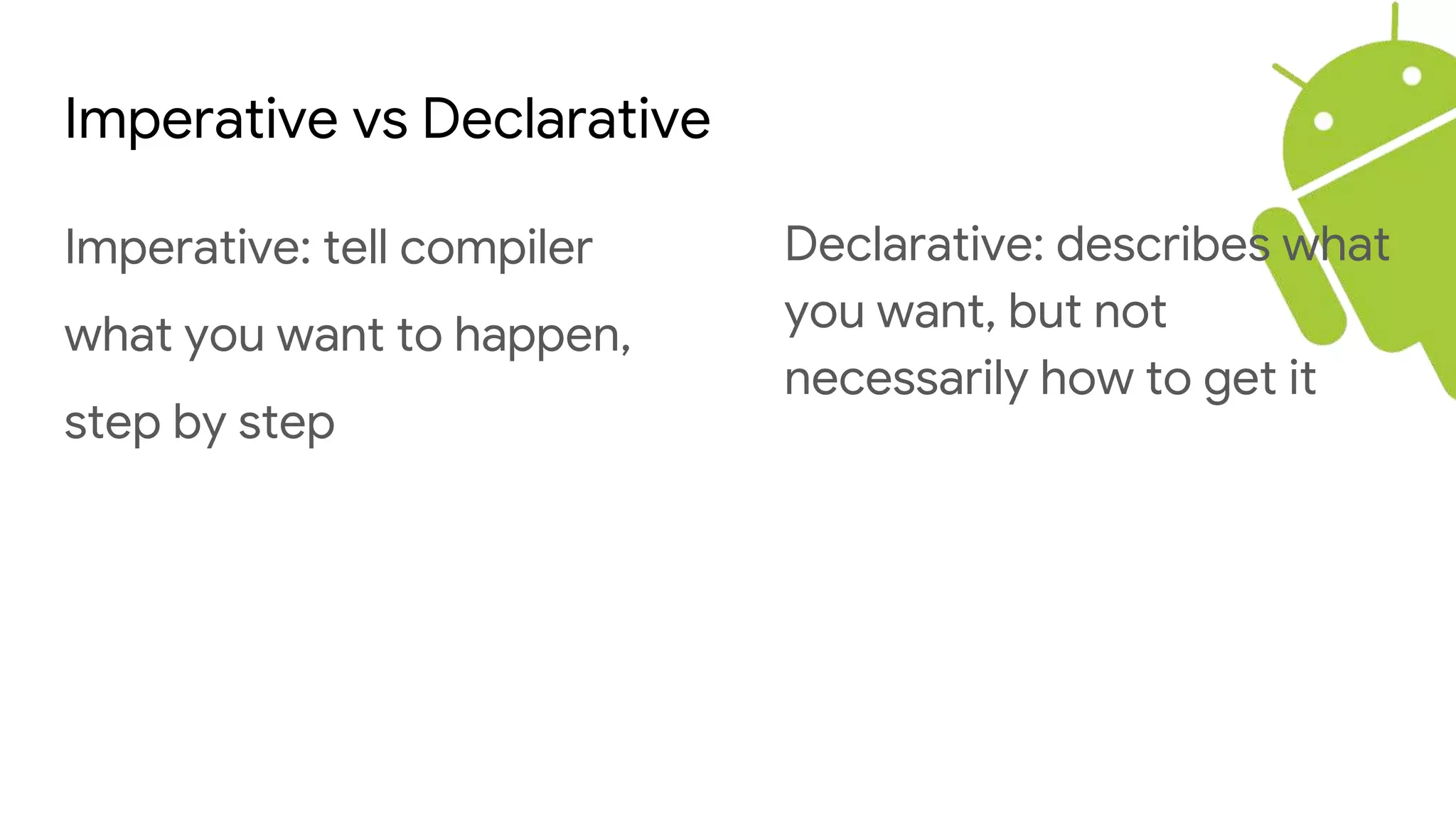 Imperative vs Declarative
Imperative: tell compiler
what you want to happen,
step by step
Declarative: describes what
you want, but not
necessarily how to get it
 
