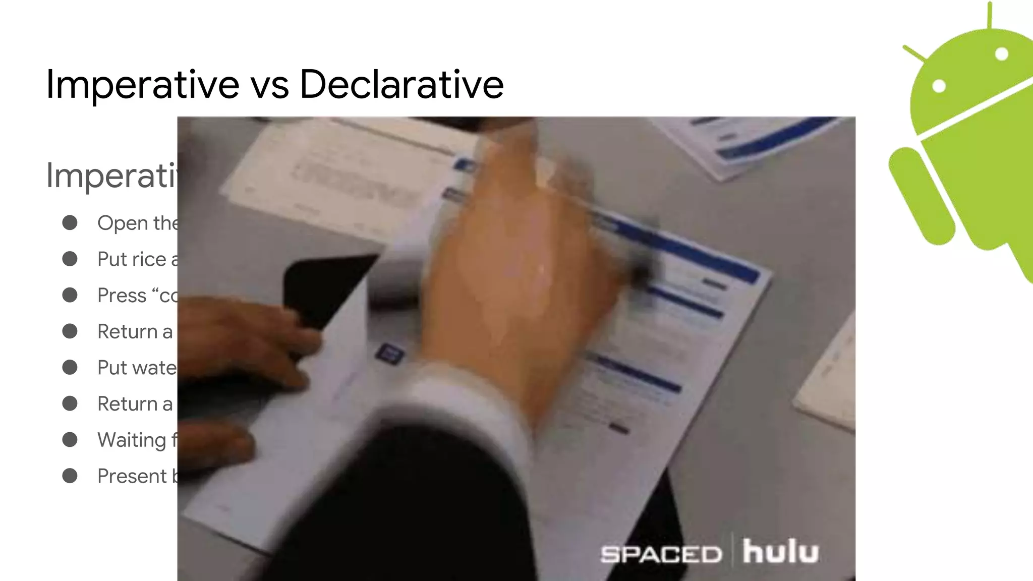 Imperative vs Declarative
Imperative:
● Open the rice cooker
● Put rice and water concurrently
● Press “cook” button
● Return a future when the “cook” button turns to “warm”
● Put water, veggie and tofu into the pot concurrently
● Return a future when the pot is boiling
● Waiting for both futures to be resolved
● Present both on the tables
 