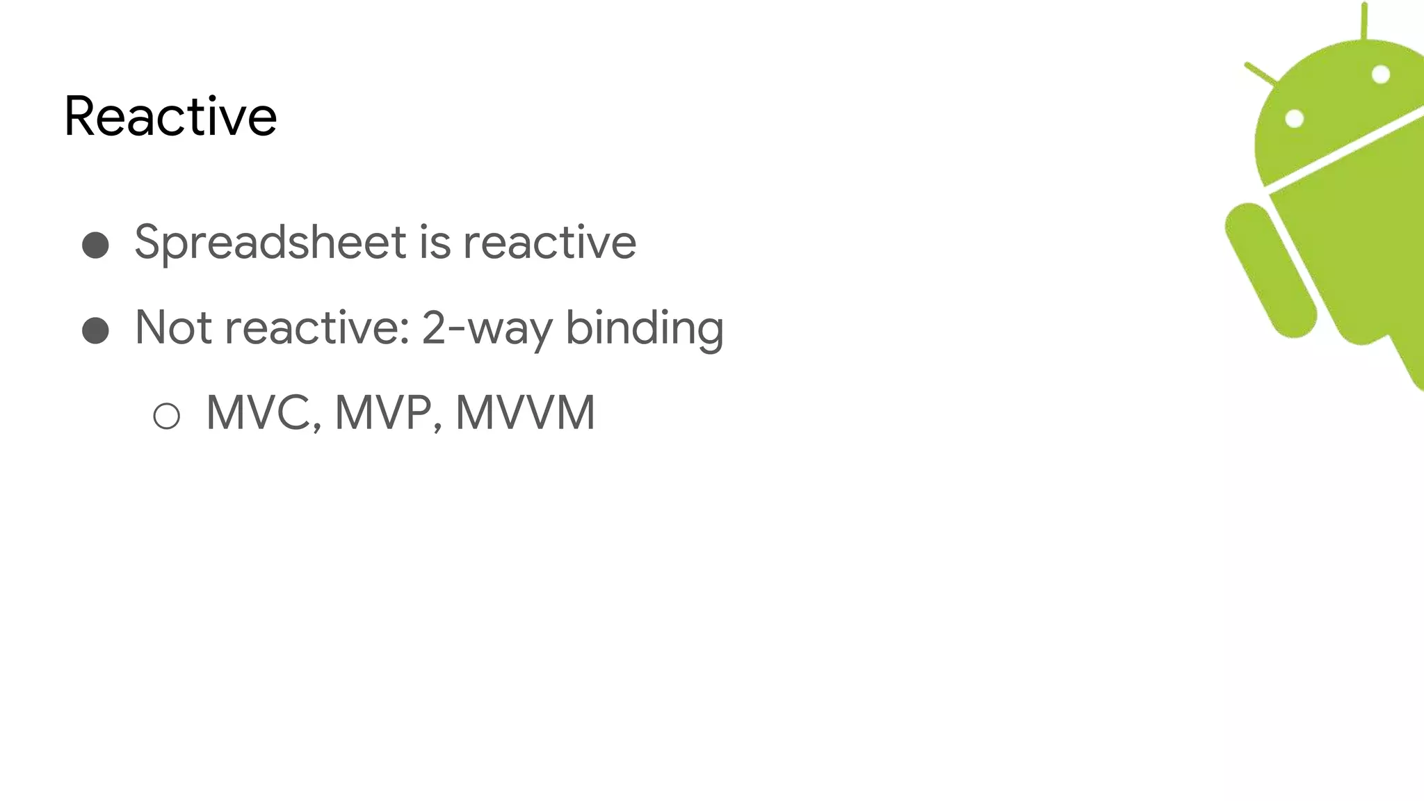 Reactive
● Spreadsheet is reactive
● Not reactive: 2-way binding
○ MVC, MVP, MVVM
 