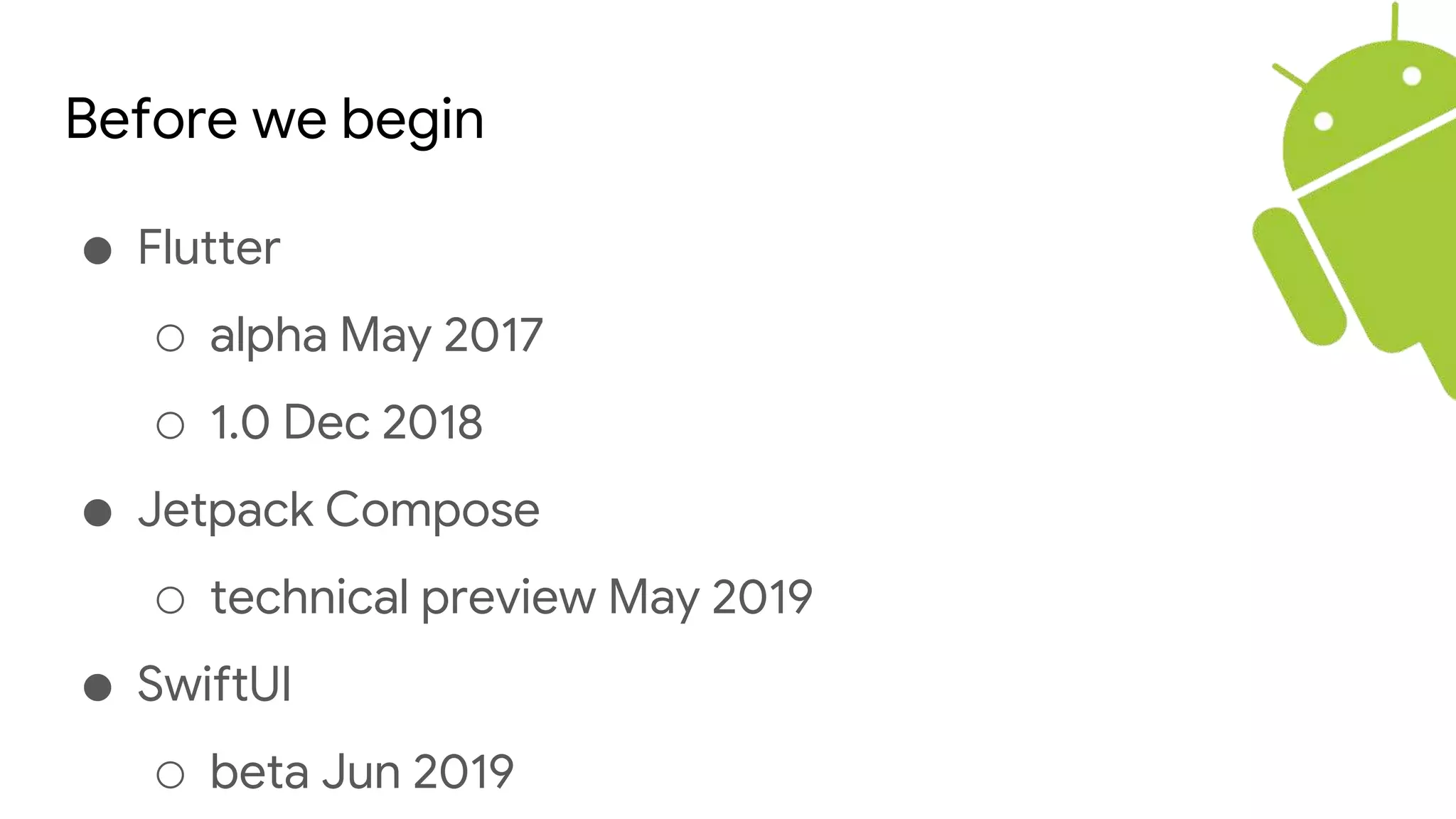 Before we begin
● Flutter
○ alpha May 2017
○ 1.0 Dec 2018
● Jetpack Compose
○ technical preview May 2019
● SwiftUI
○ beta Jun 2019
 