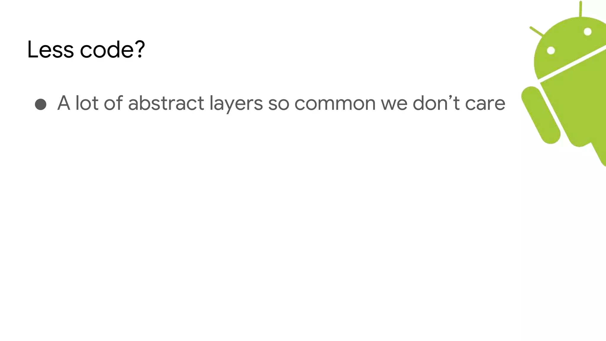Less code?
● A lot of abstract layers so common we don’t care
 