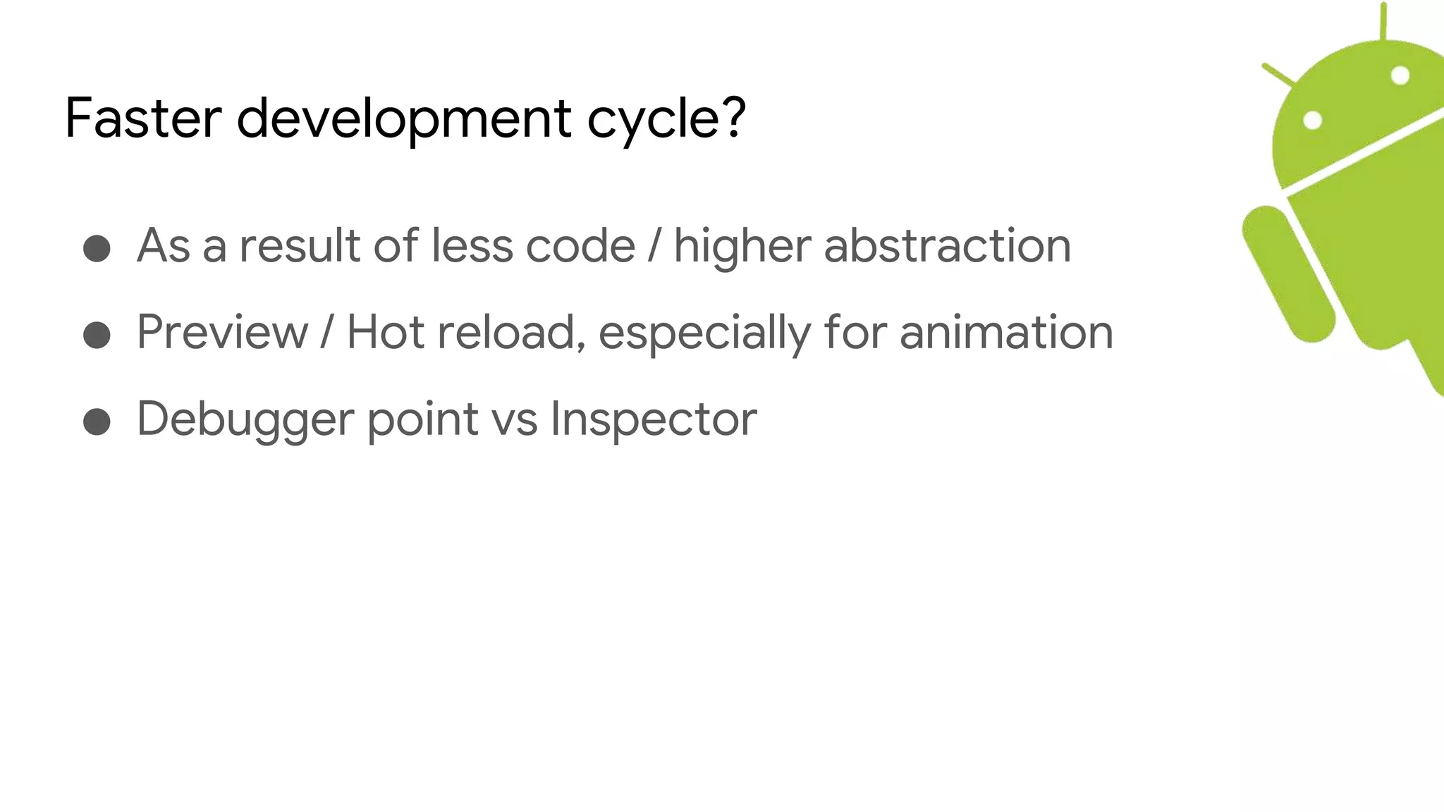 Faster development cycle?
● As a result of less code / higher abstraction
● Preview / Hot reload, especially for animation
● Debugger point vs Inspector
 