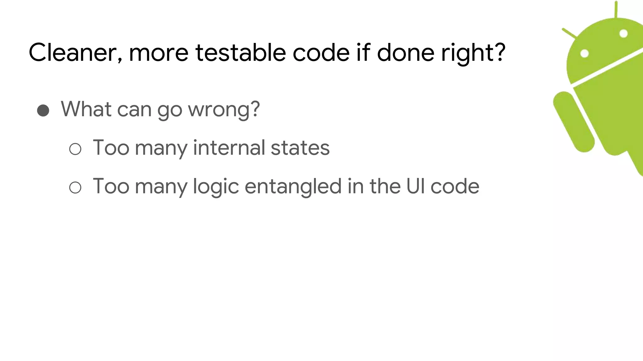 Cleaner, more testable code if done right?
● What can go wrong?
○ Too many internal states
○ Too many logic entangled in the UI code
 