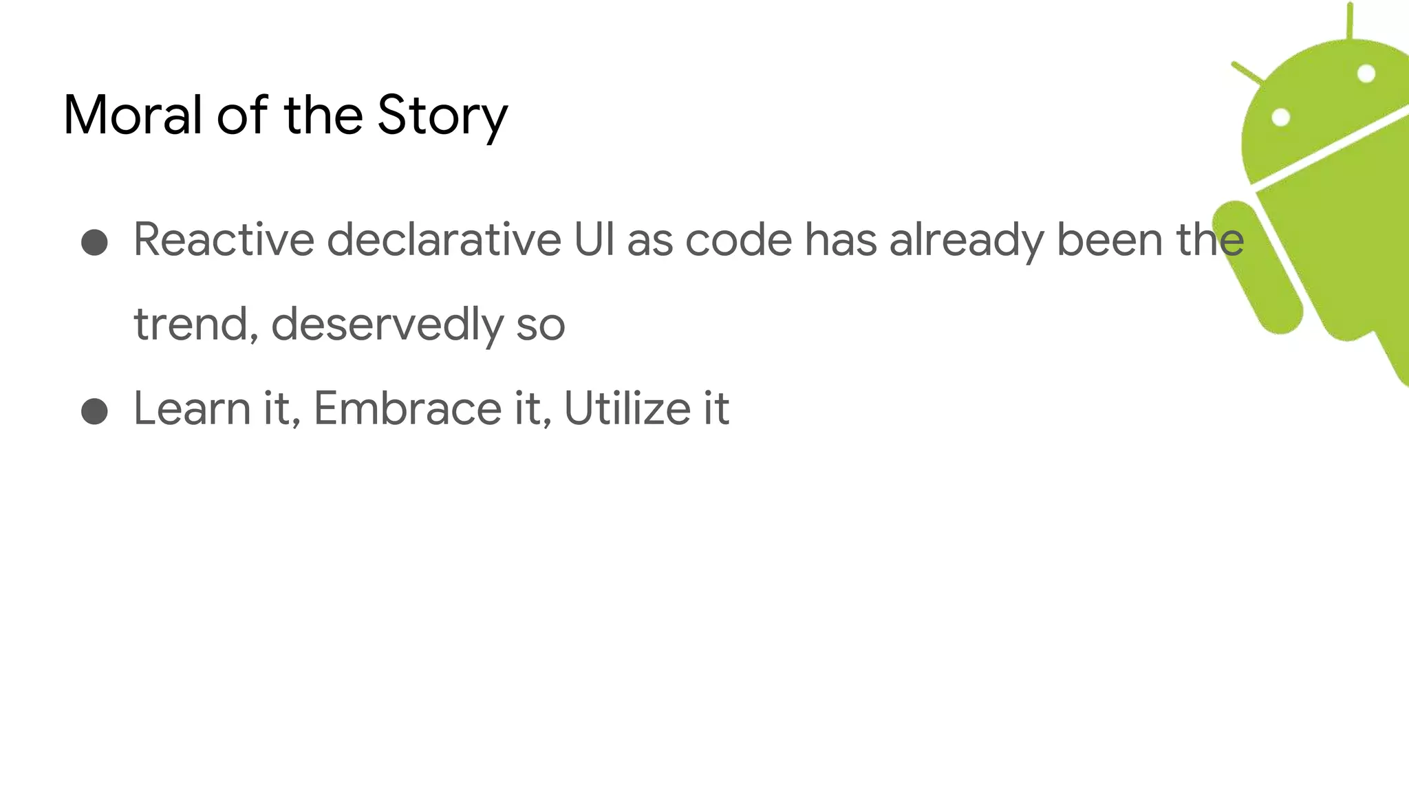 Moral of the Story
● Reactive declarative UI as code has already been the
trend, deservedly so
● Learn it, Embrace it, Utilize it
 
