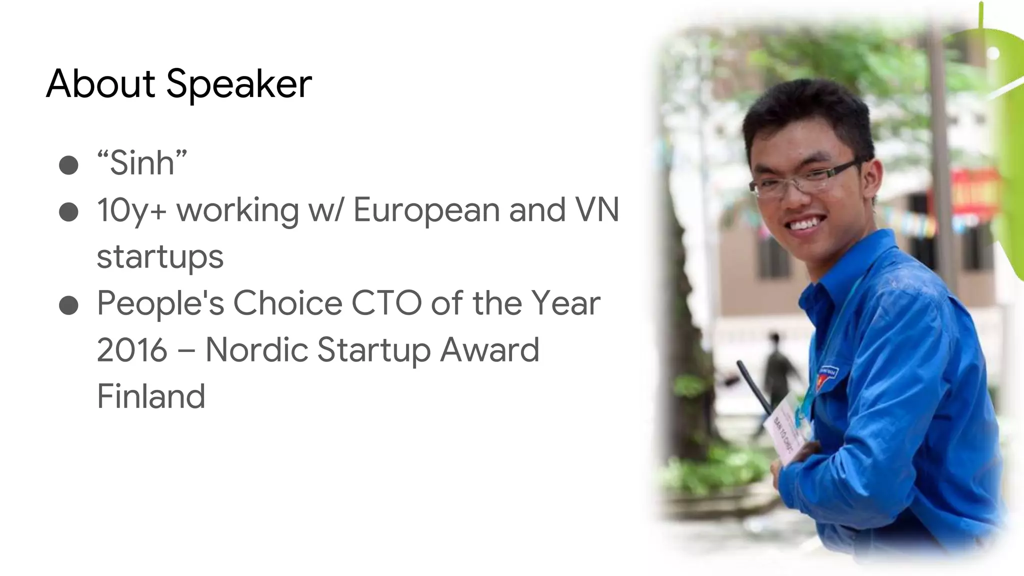 About Speaker
● “Sinh”
● 10y+ working w/ European and VN
startups
● People's Choice CTO of the Year
2016 – Nordic Startup Award
Finland
 