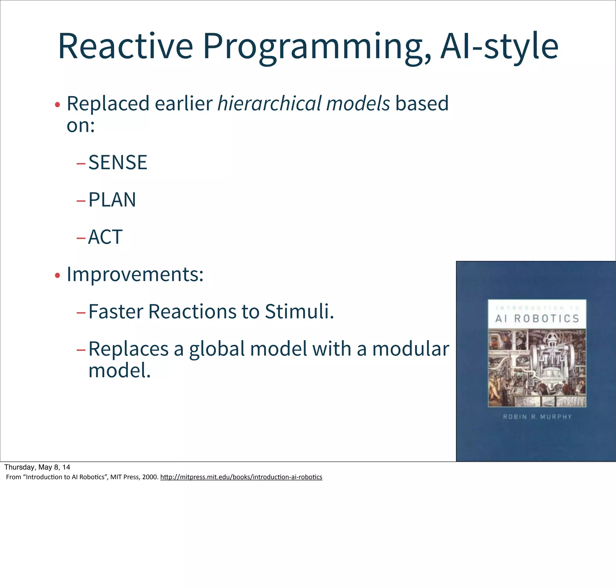 Reactive Programming, AI-style
Tuesday, May 13, 14
“IntroducWon  to  AI  RoboWcs”,  MIT  Press,  2000.  hcp://mitpress.mit.edu/books/introducWon-­‐ai-­‐roboWcs
 