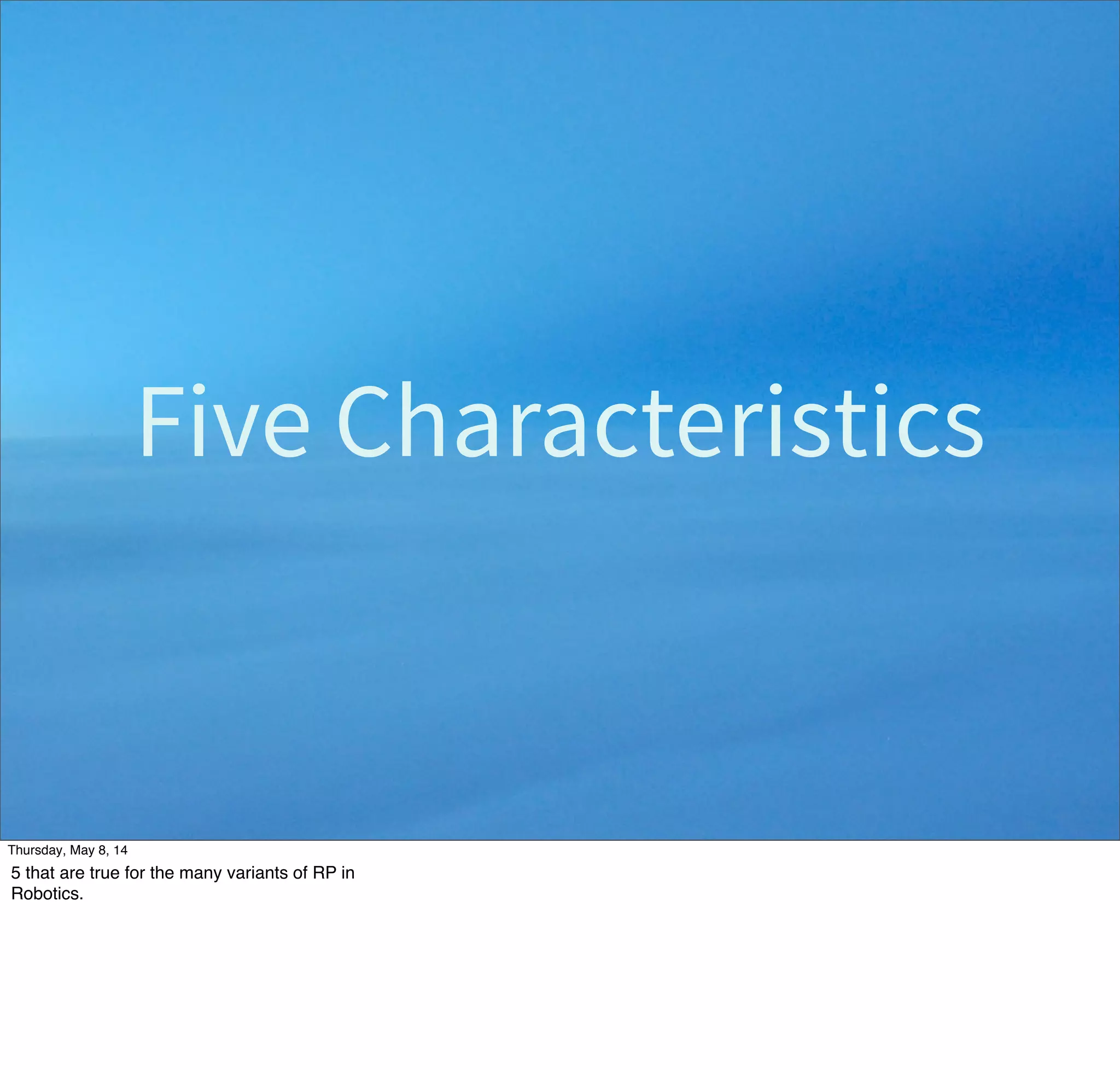 Reactive Programming, AI-style
• Replaced earlier hierarchical models based
on:
–SENSE
–PLAN
–ACT
• Improvements:
–Faster Reactions to Stimuli.
–Replaces a global model with a modular
model.
Tuesday, May 13, 14
From  “IntroducWon  to  AI  RoboWcs”,  MIT  Press,  2000.  hcp://mitpress.mit.edu/books/introducWon-­‐ai-­‐roboWcs
 