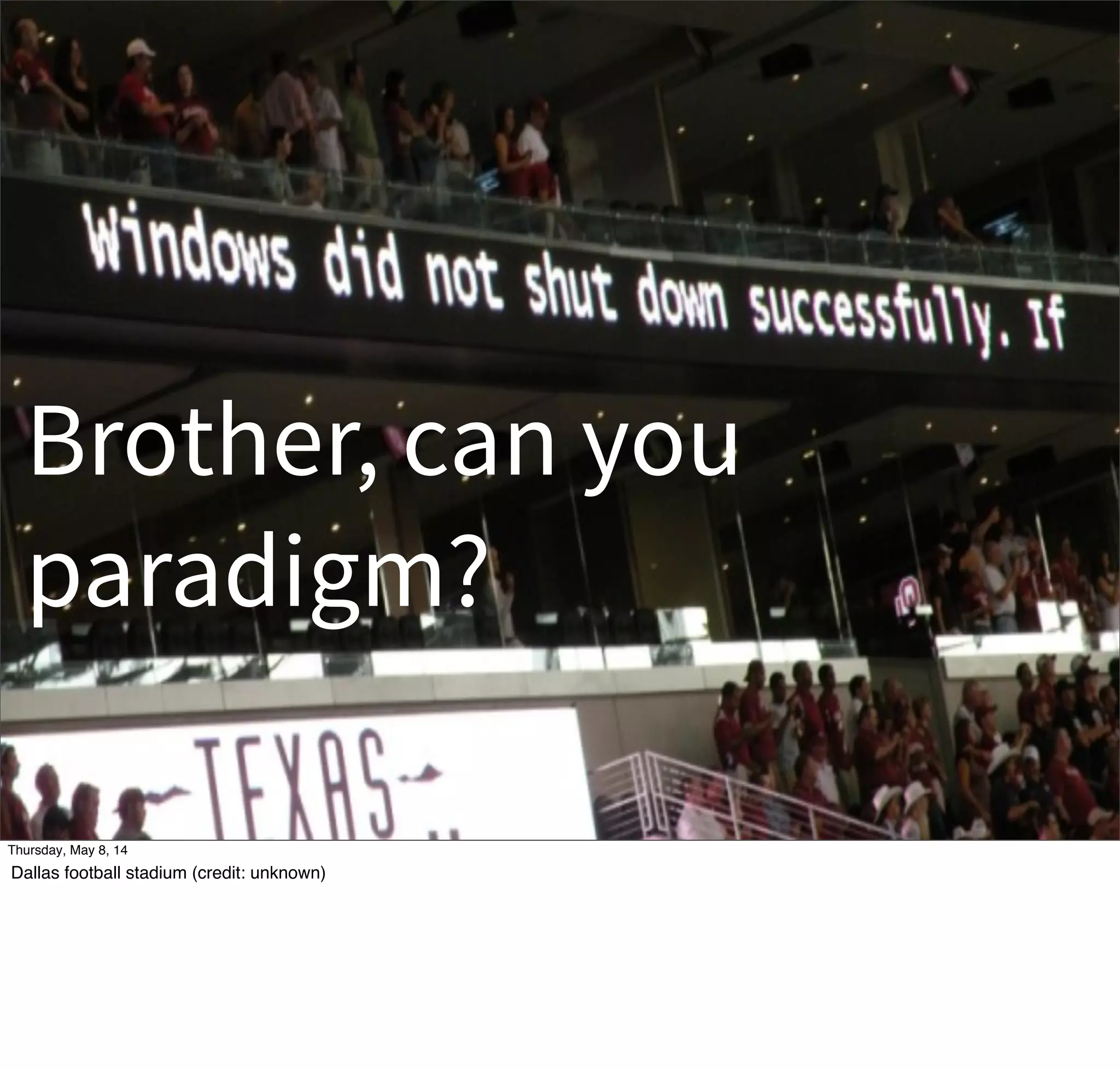 Brother, can you
paradigm?
Tuesday, May 13, 14
Dallas football stadium (credit: unknown)
 
