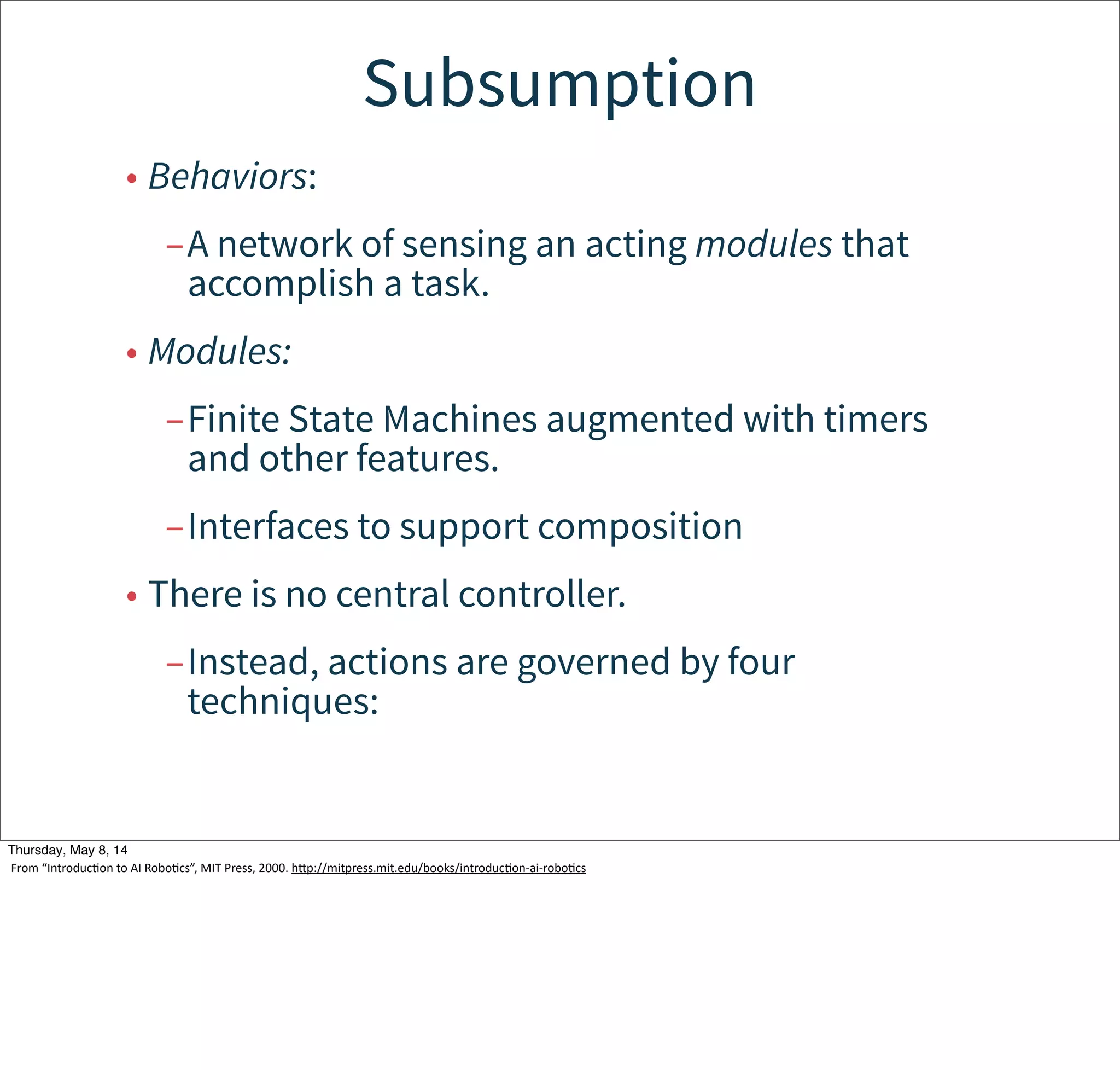 Reactive Programming, AI-style
• What if actions conflict?
• Subsumption
• Potential Fields
Tuesday, May 13, 14
From  “IntroducWon  to  AI  RoboWcs”,  MIT  Press,  2000.  hcp://mitpress.mit.edu/books/introducWon-­‐ai-­‐roboWcs
 