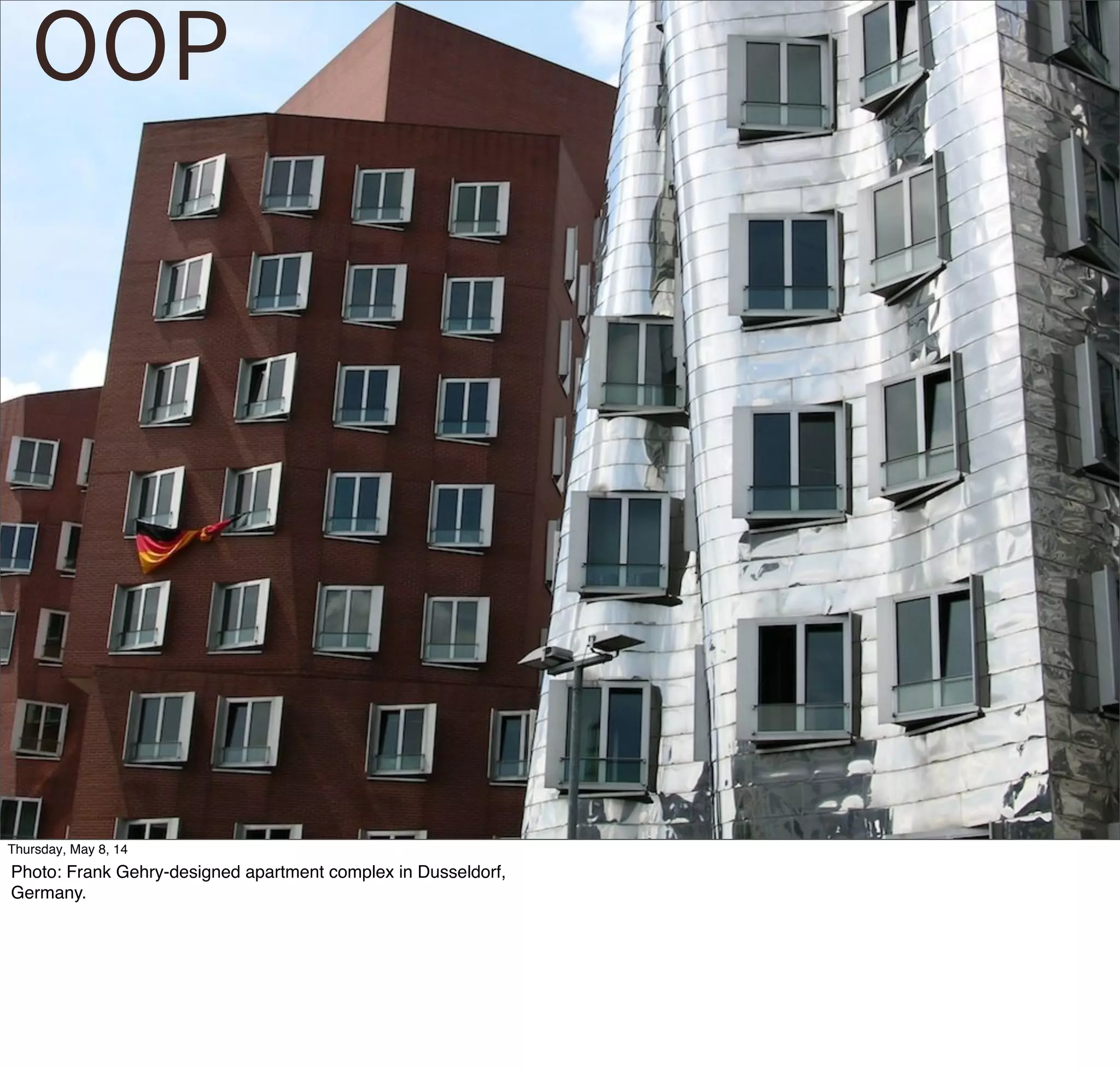 OOP
Tuesday, May 13, 14
Photo: Frank Gehry-designed apartment complex in Dusseldorf,
Germany.
 