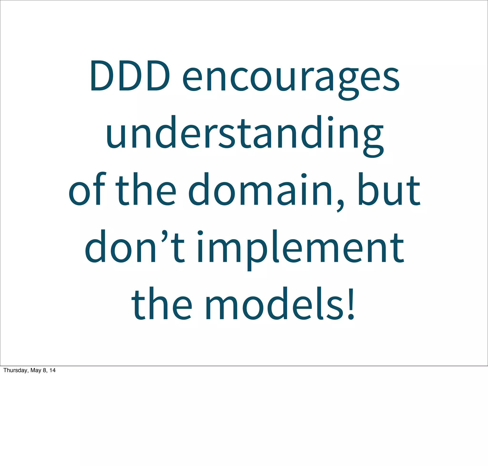 DDD encourages
understanding
of the domain, but
don’t implement
the models!
Tuesday, May 13, 14
 