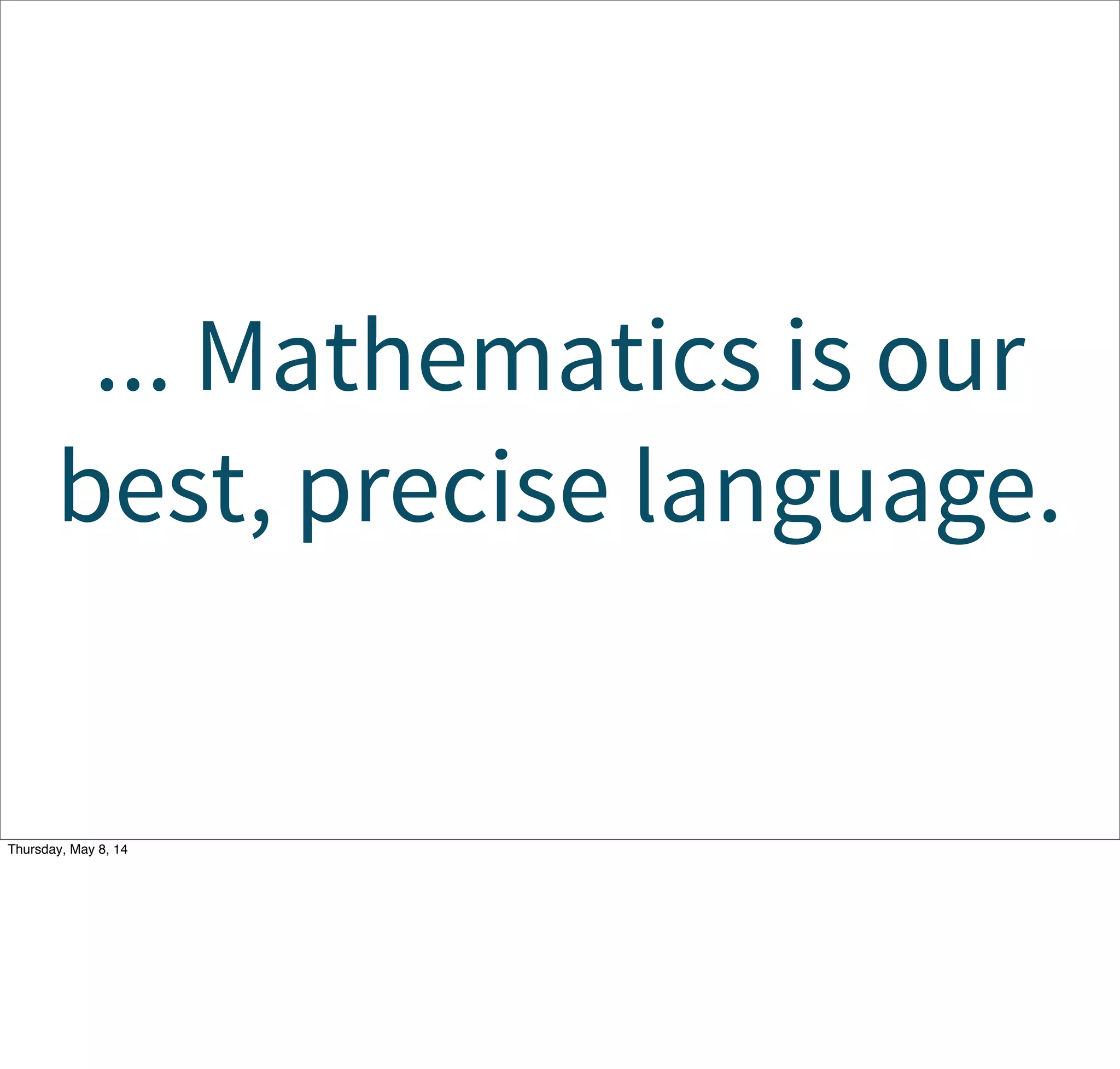 ... Mathematics is our
best, precise language.
Tuesday, May 13, 14
 