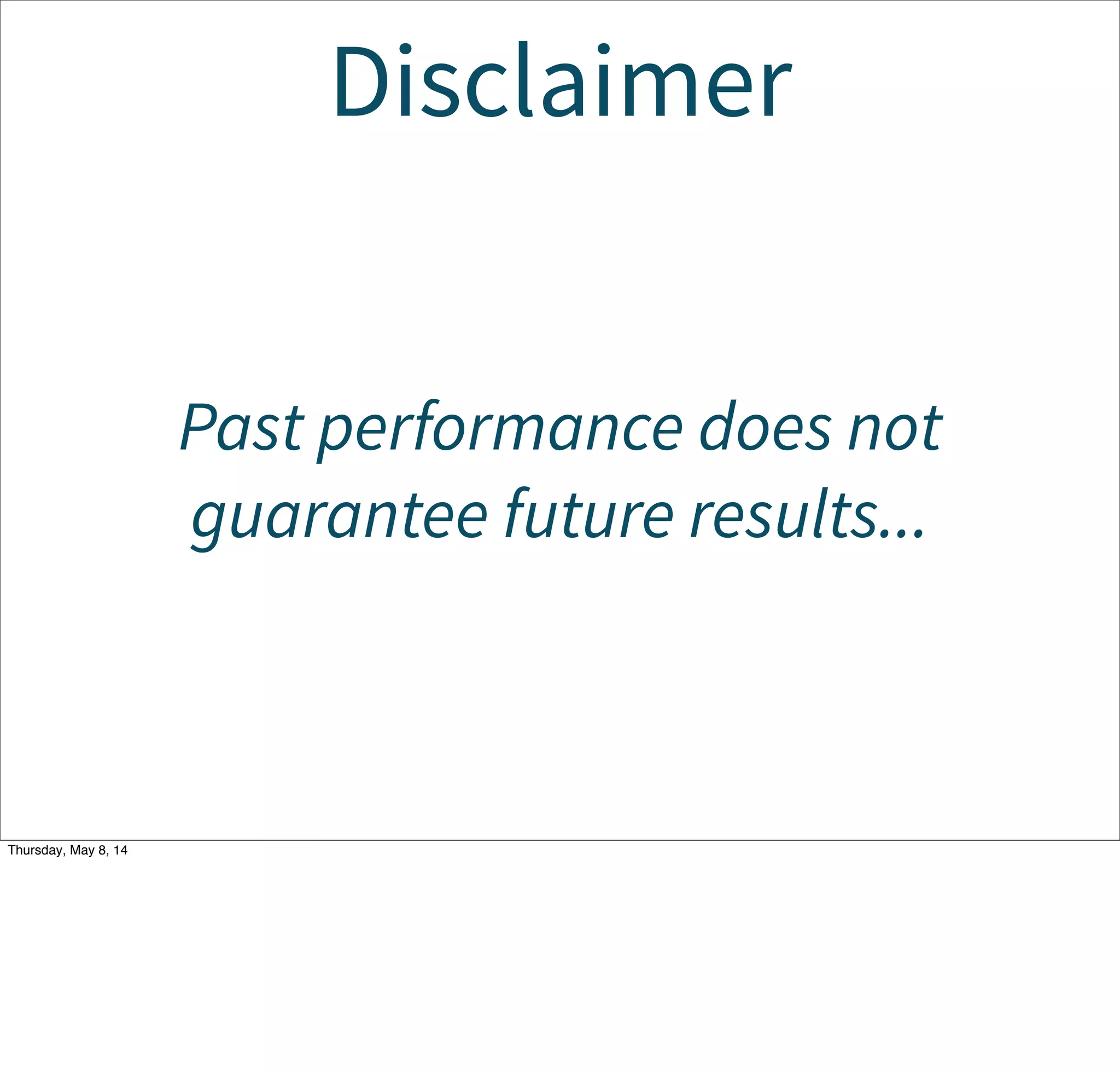 Disclaimer
Past performance does not
guarantee future results...
Tuesday, May 13, 14
 