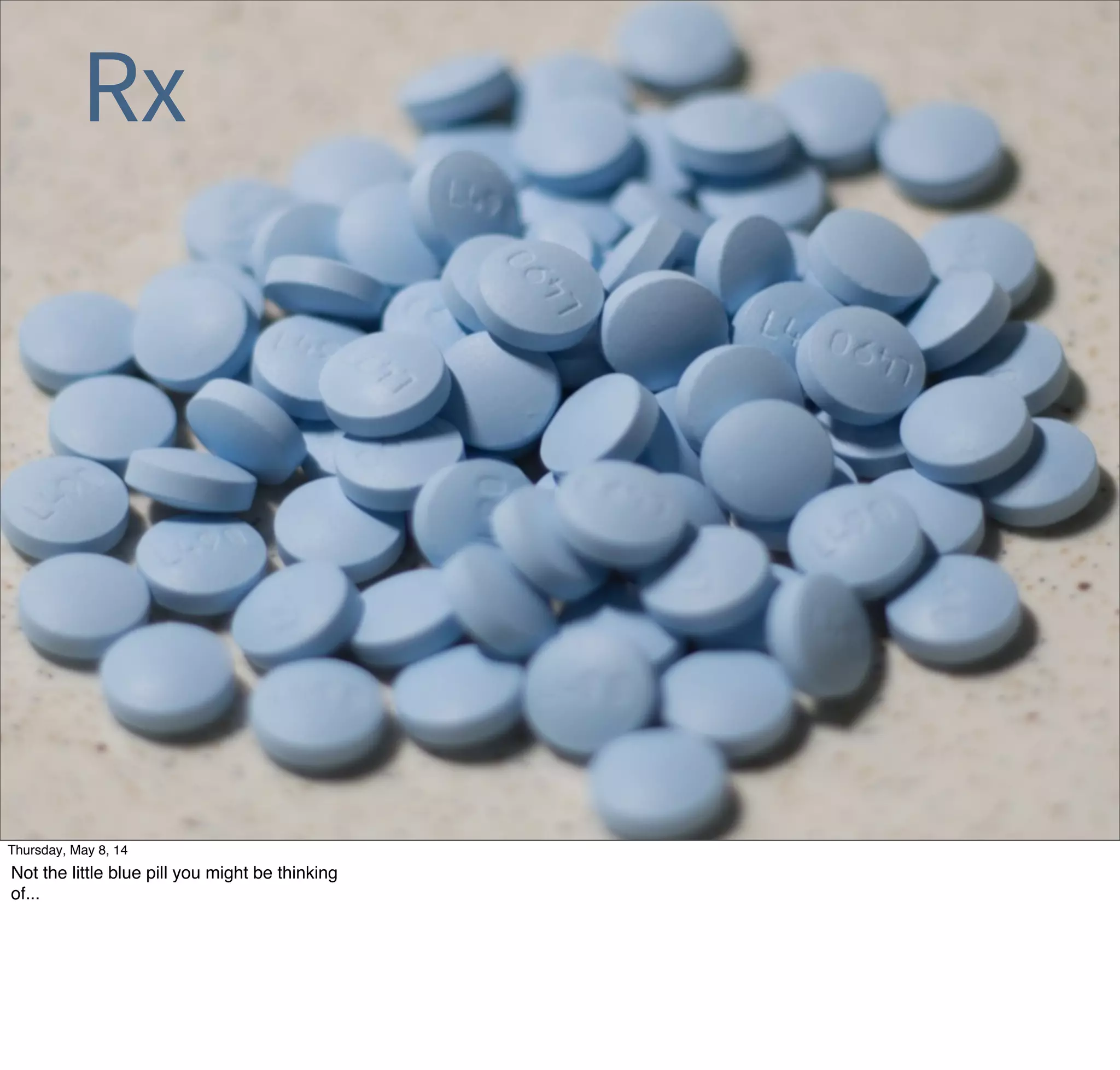 Rx
Tuesday, May 13, 14
Not the little blue pill you might be thinking
of...
 