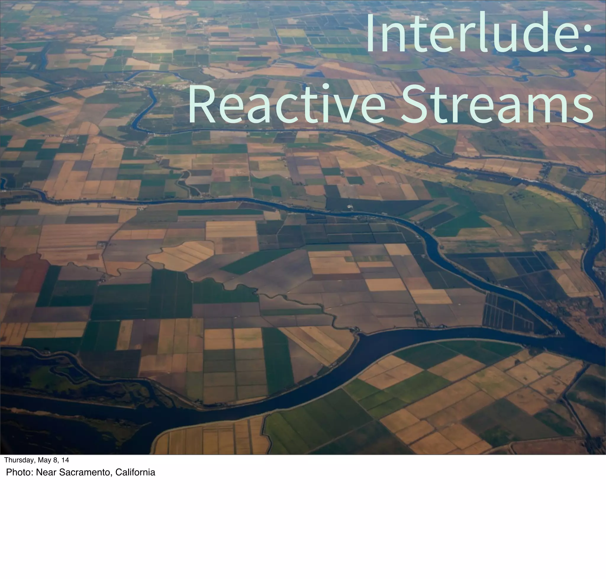 Interlude:
Reactive Streams
Tuesday, May 13, 14
Photo: Near Sacramento, California
 