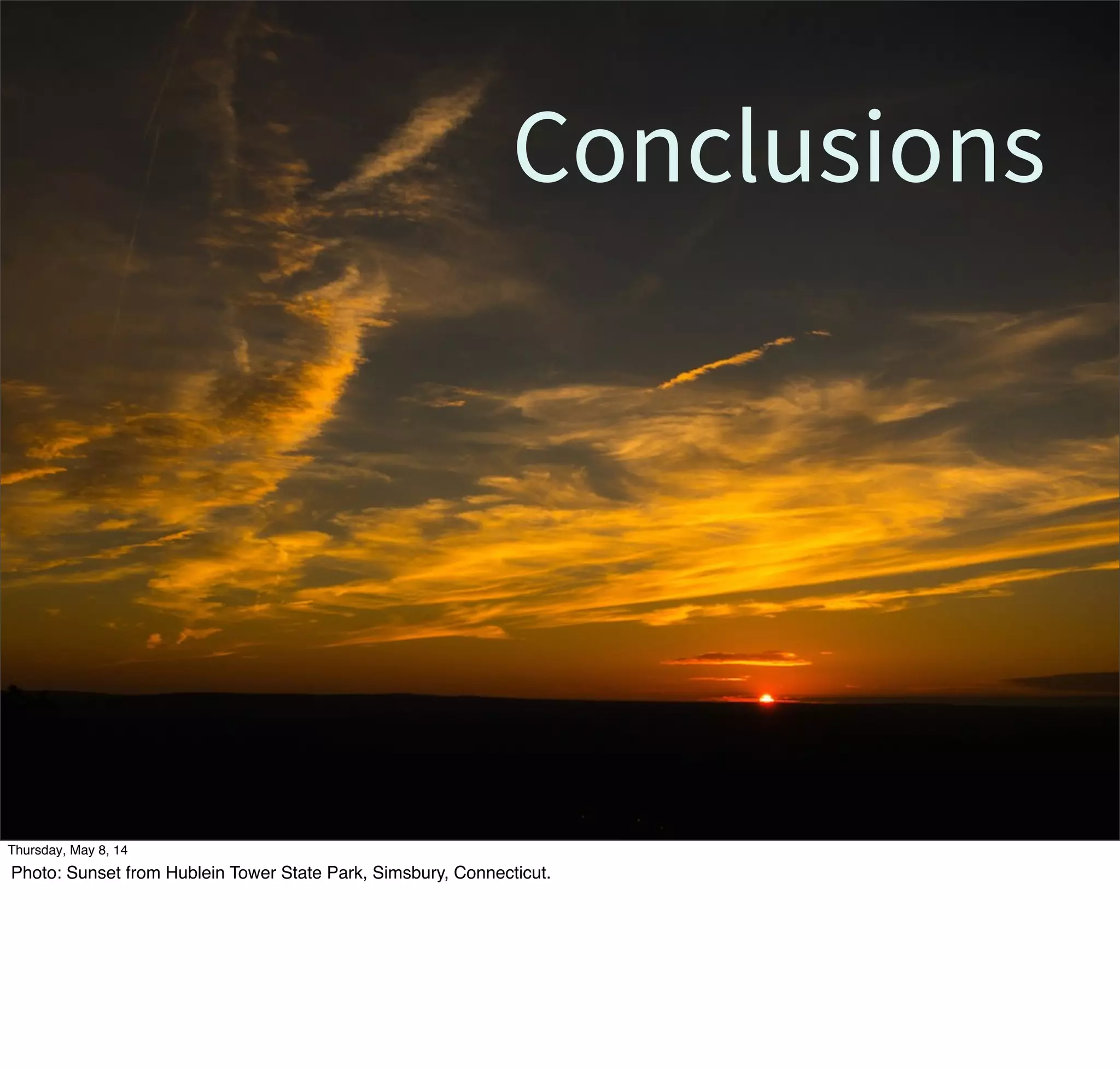 Conclusions
Tuesday, May 13, 14
Photo: Sunset from Hublein Tower State Park, Simsbury, Connecticut.
 