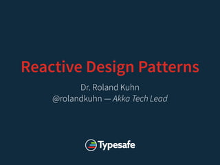 Reactive Design Patterns
Dr. Roland Kuhn
@rolandkuhn — Akka Tech Lead
 