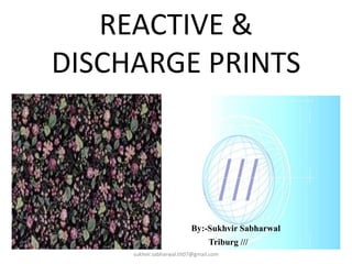 REACTIVE &
DISCHARGE PRINTS
By:-Sukhvir Sabharwal
Triburg ///
sukhvir.sabharwal.tit07@gmail.com
 