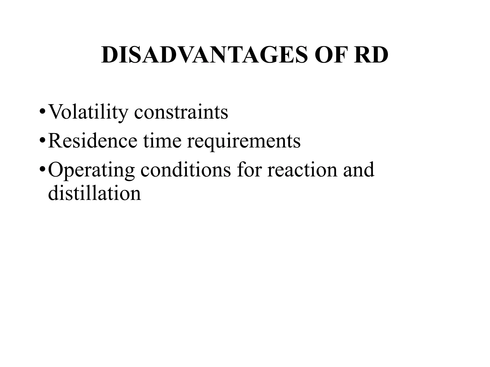 DISADVANTAGES OF RD
•Volatility constraints
•Residence time requirements
•Operating conditions for reaction and
distillation
 