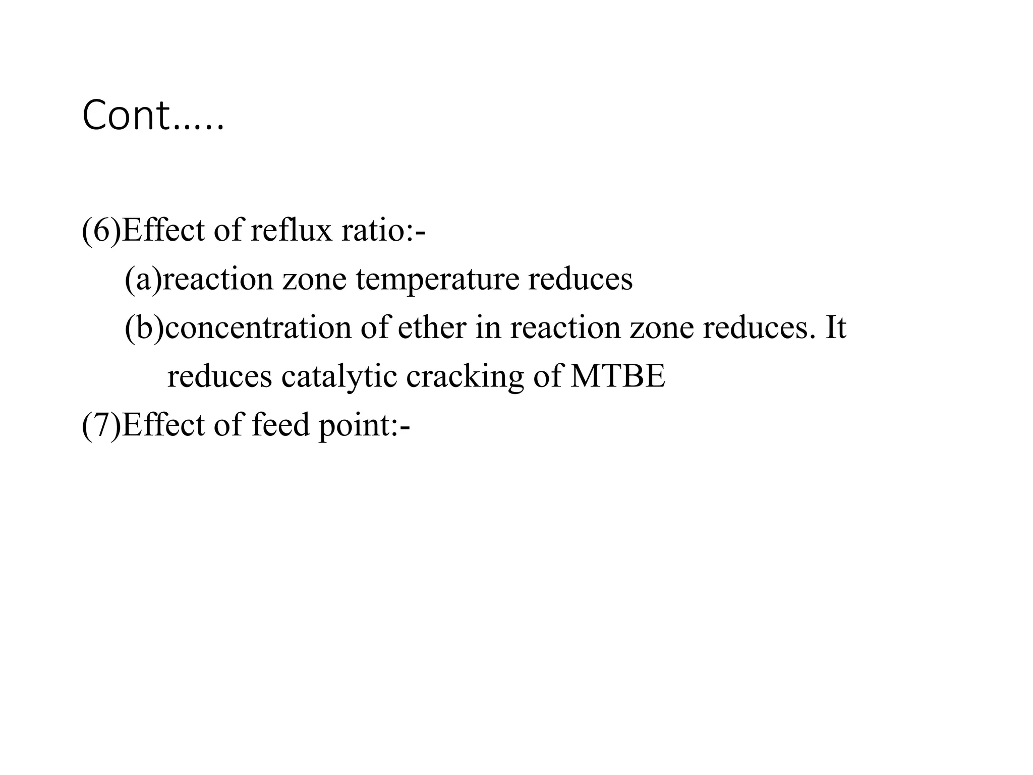Cont…..
(6)Effect of reflux ratio:-
(a)reaction zone temperature reduces
(b)concentration of ether in reaction zone reduces. It
reduces catalytic cracking of MTBE
(7)Effect of feed point:-
 