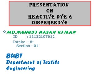MD.MEHEDI HASAN RIMAN
ID : 12132107012
Intake : 8th
Section : 01
BUBT
Department of Textile
Engineering
Presentation
on
reactive Dye &
DisPerseDye
 