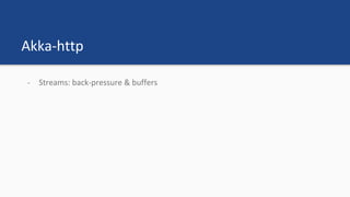 Akka-http
- Streams: back-pressure & buffers
 