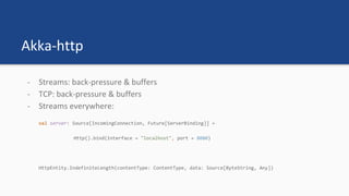 Akka-http
- Streams: back-pressure & buffers
- TCP: back-pressure & buffers
- Streams everywhere:
 