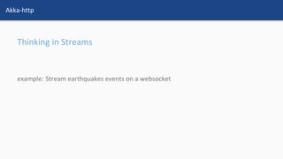 Akka-http
Thinking in Streams
example: Stream earthquakes events on a websocket
 