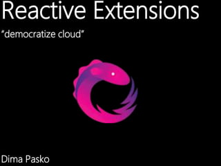 Reactive Extensions
“democratize cloud”




Dima Pasko
 