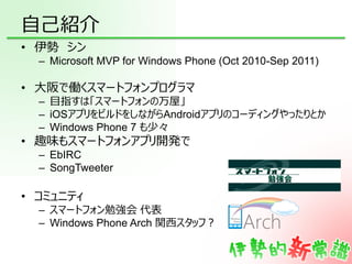 自己紹介
• 伊勢 シン
  – Microsoft MVP for Windows Phone (Oct 2010-Sep 2011)

• 大阪で働くスマートフォンプログラマ
  – 目指すは「スマートフォンの万屋」
  – iOSアプリを...