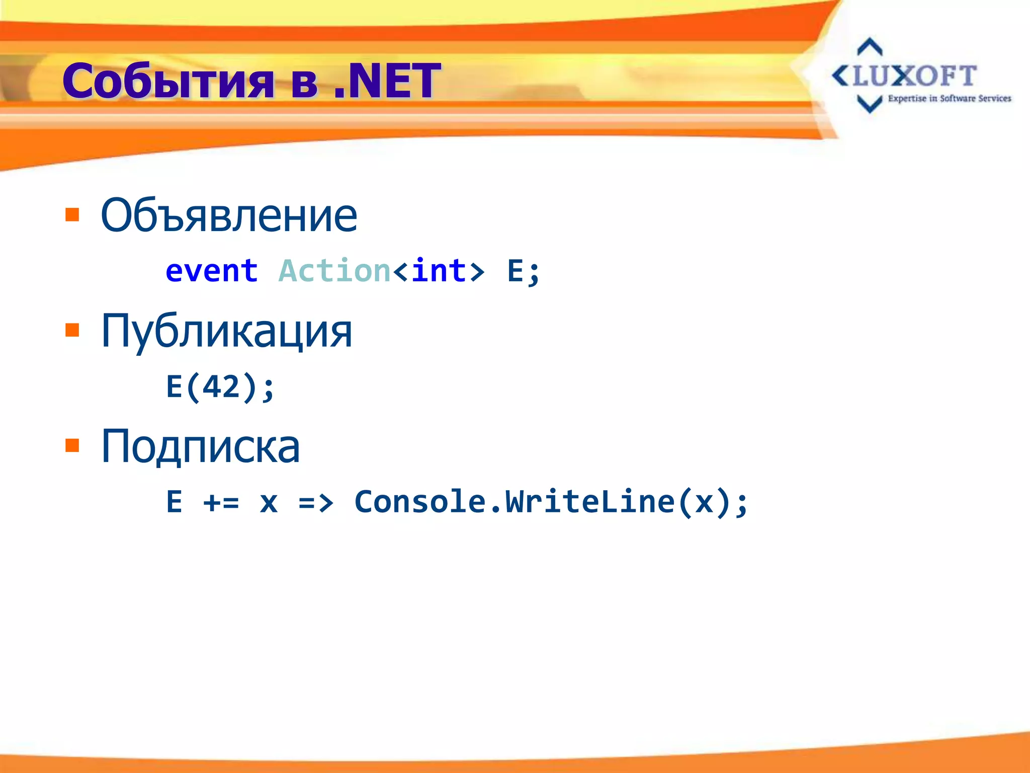 События в .NET

 Объявление
    event Action<int> E;
 Публикация
    E(42);
 Подписка
    E += x => Console.WriteLine(x);
 