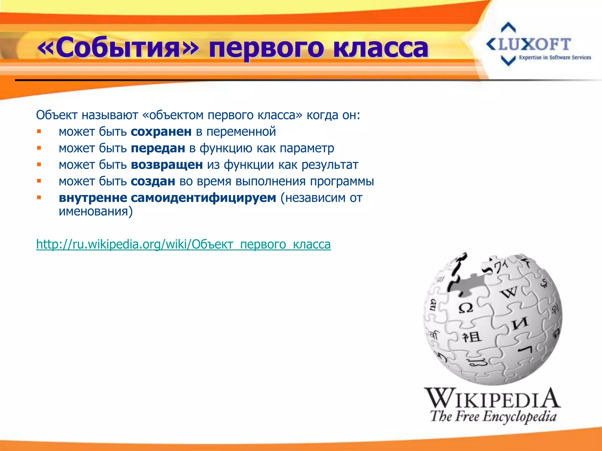 «События» первого класса

Объект называют «объектом первого класса» когда он:
 может быть сохранен в переменной
 может быть передан в функцию как параметр
 может быть возвращен из функции как результат
 может быть создан во время выполнения программы
 внутренне самоидентифицируем (независим от
   именования)

http://ru.wikipedia.org/wiki/Объект_первого_класса
 
