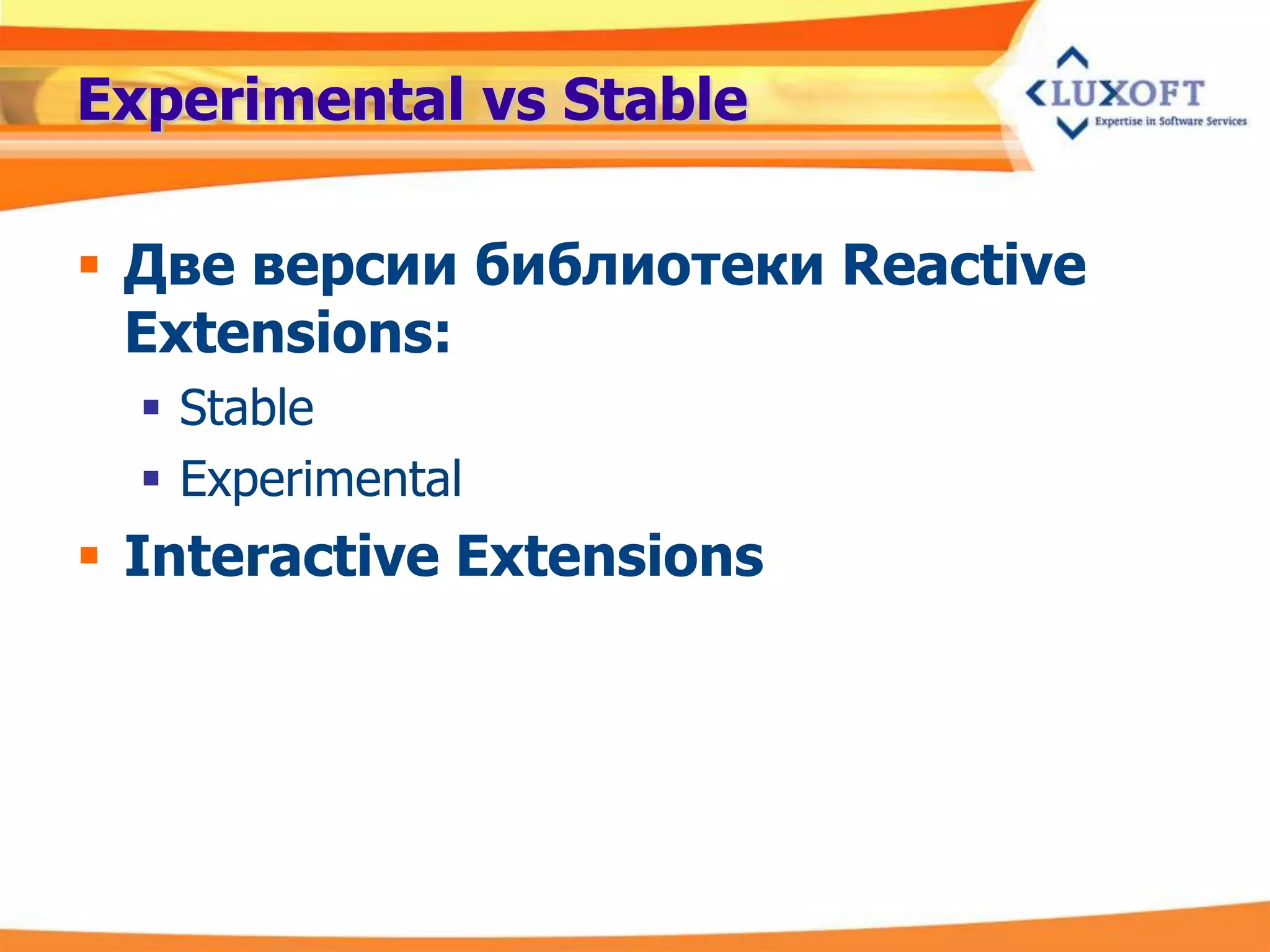 Experimental vs Stable

 Две версии библиотеки Reactive
  Extensions:
   Stable
   Experimental
 Interactive Extensions
 