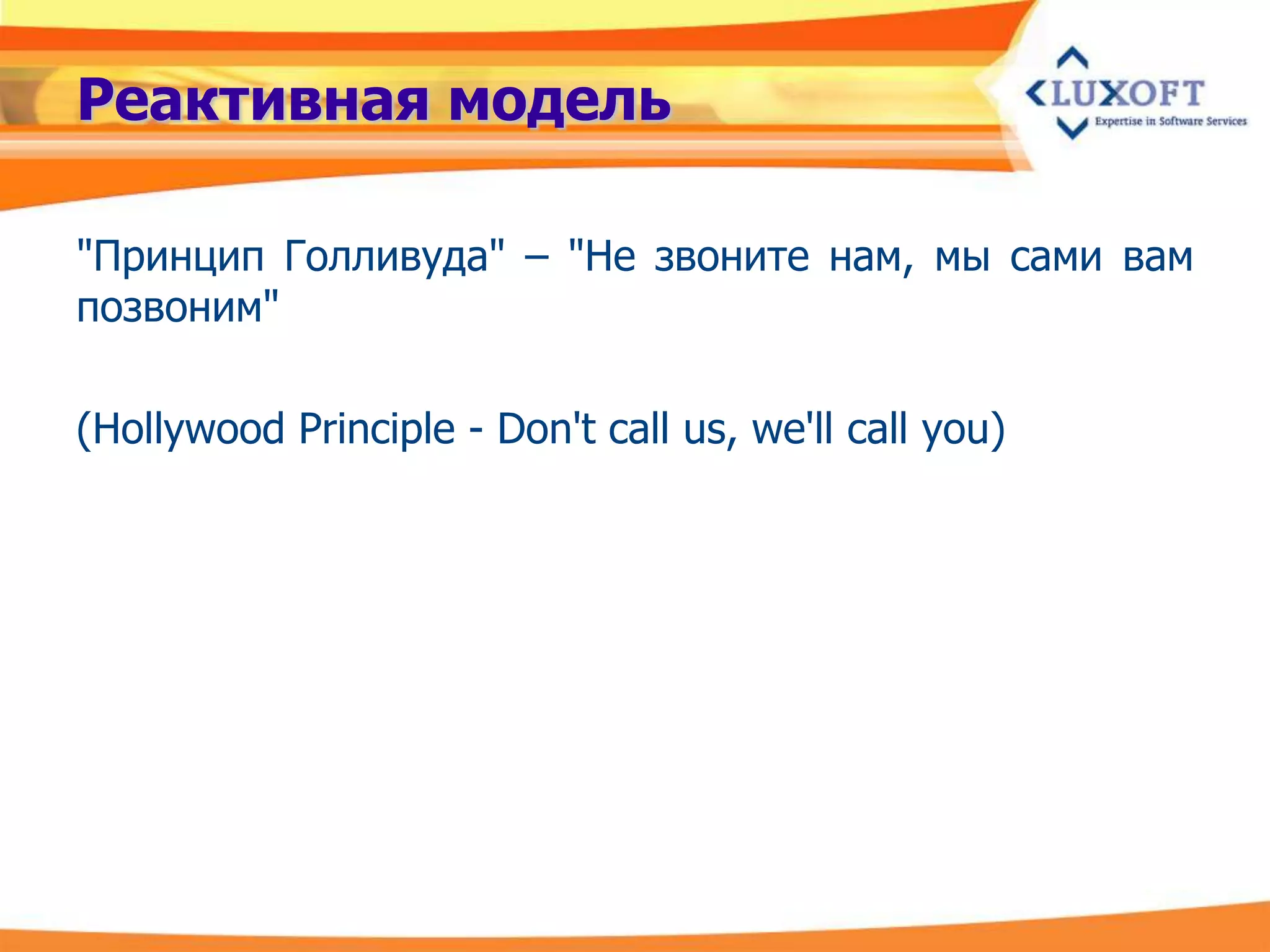 Реактивная модель

"Принцип Голливуда" – "Не звоните нам, мы сами вам
позвоним"

(Hollywood Principle - Don't call us, we'll call you)
 