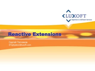 Reactive Extensions
Сергей Тепляков
STeplyakov@luxoft.com
 