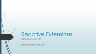 Reactive Extensions 
classic observer in .NET 
presenter: Sergiy Grytsenko 
 
