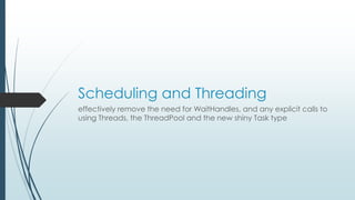 Scheduling and Threading 
effectively remove the need for WaitHandles, and any explicit calls to 
using Threads, the ThreadPool and the new shiny Task type 
 