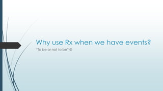 Why use Rx when we have events? 
“To be or not to be” © 
 