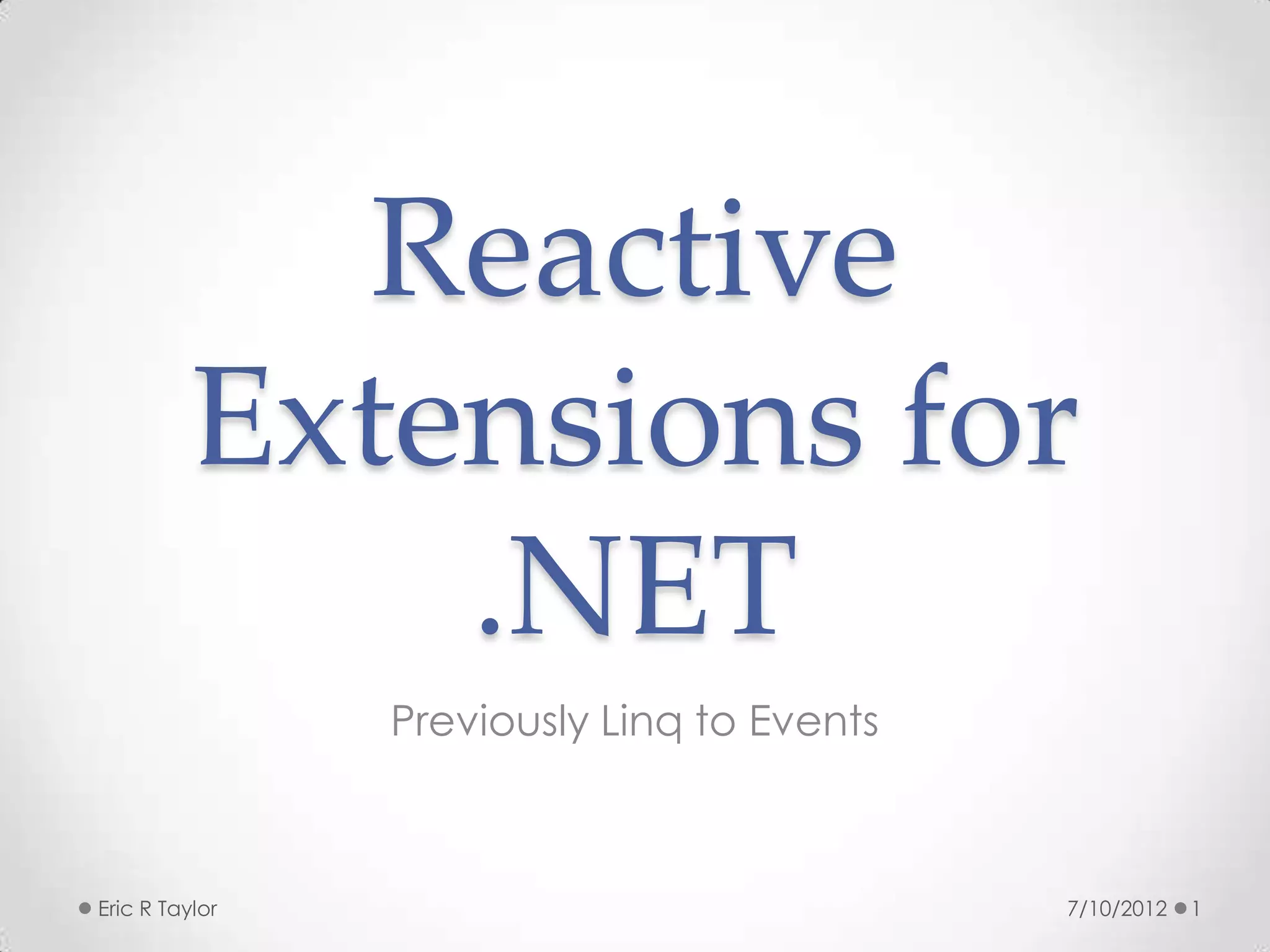 Reactive
          Extensions for
              .NET
                Previously Linq to Events



Eric R Taylor                               7/10/2012   1
 
