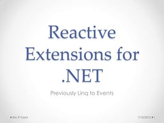 Reactive
          Extensions for
              .NET
                Previously Linq to Events



Eric R Taylor                               7/10/2012   1
 