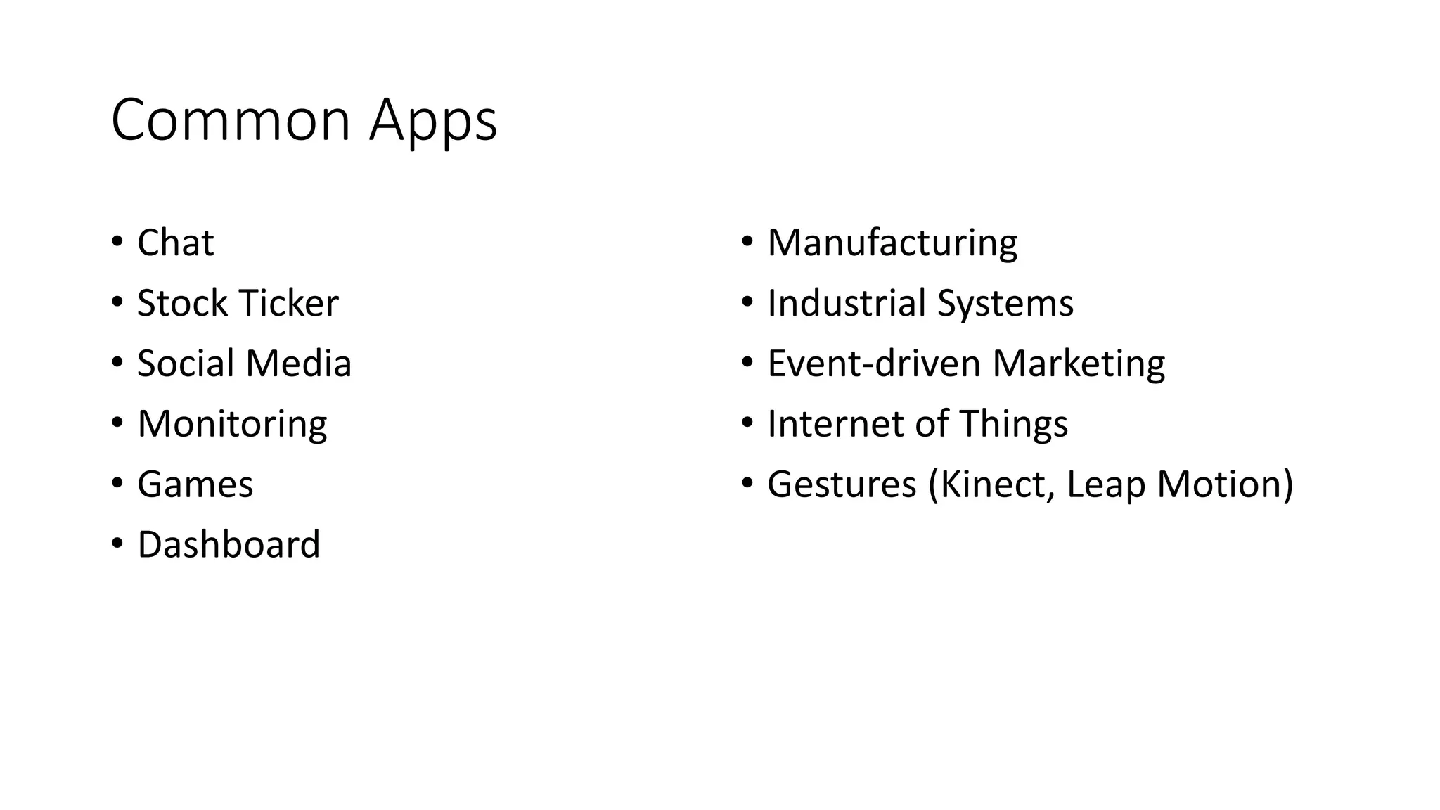 Common Apps 
• Chat 
• Stock Ticker 
• Social Media 
• Monitoring 
• Games 
• Dashboard 
• Manufacturing 
• Industrial Systems 
• Event-driven Marketing 
• Internet of Things 
• Gestures (Kinect, Leap Motion) 
 
