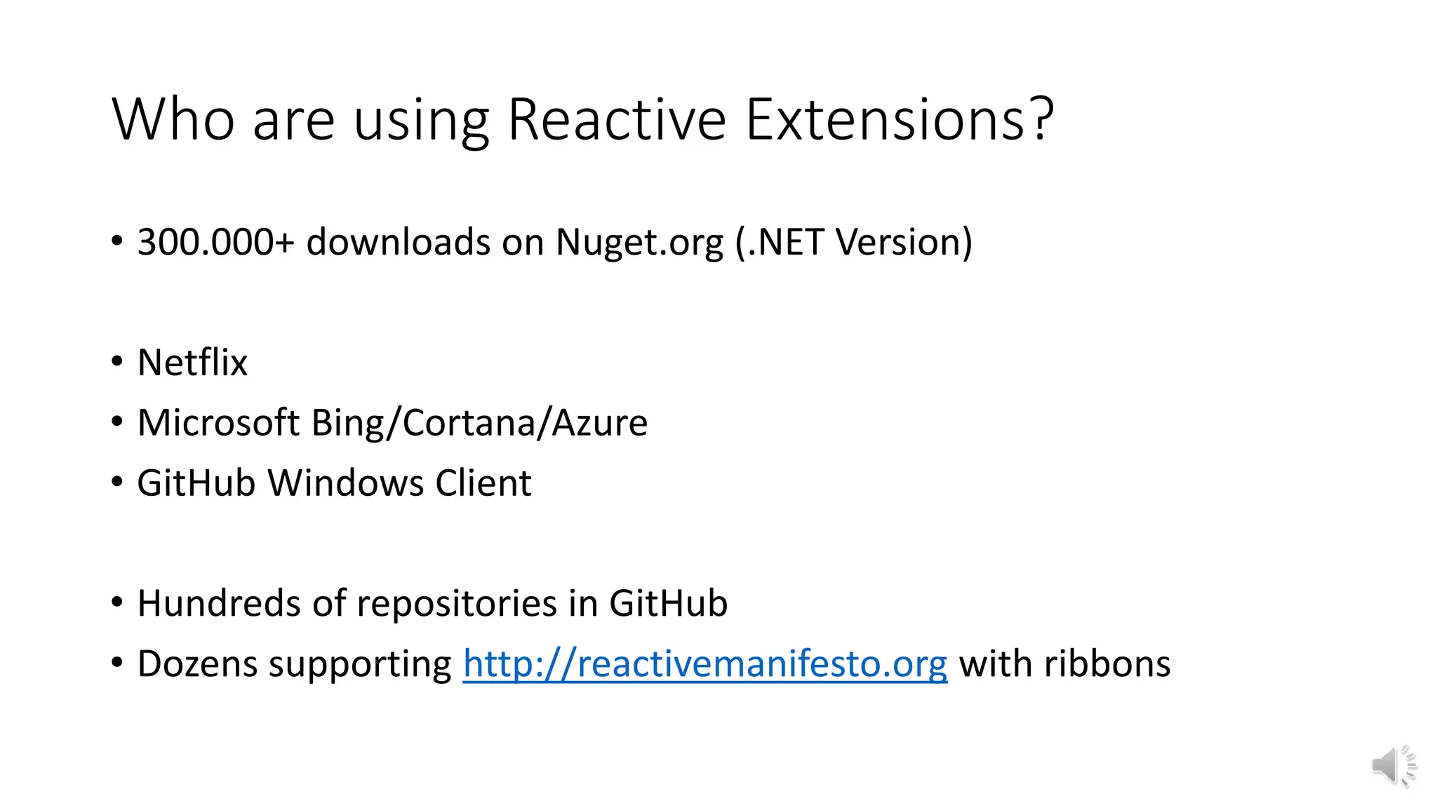 Who are using Reactive Extensions? 
• 300.000+ downloads on Nuget.org (.NET Version) 
• Netflix 
• Microsoft Bing/Cortana/Azure 
• GitHub Windows Client 
• Hundreds of repositories in GitHub 
• Dozens supporting http://reactivemanifesto.org with ribbons 
 