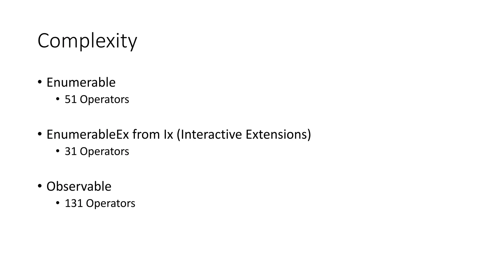 Complexity 
• Enumerable 
• 51 Operators 
• EnumerableEx from Ix (Interactive Extensions) 
• 31 Operators 
• Observable 
• 131 Operators 
 