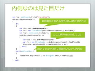 内側なのは見た目だけ
var req = WebRequest.Create("http://hoge");
req.BeginGetResponse(ar =>
{                                  非同期中に起こる例外はEnd時に戻される
    try
    {
        var res = req.EndGetResponse(ar);
        var url = new StreamReader(res.GetResponseStream()).ReadToEnd();
        var req2 = WebRequest.Create(url);
        req2.BeginGetResponse(ar2 =>           ここの例外をcatchしてない
        {
             var res2 = req2.EndGetResponse(ar2);
             var str = new StreamReader(res2.GetResponseStream()).ReadToEnd();
             Dispatcher.BeginInvoke(() => textBlock1.Text = str);
        }, null);
    }                        catchできるのは同じ関数のブロック内だけ
    catch(WebException e)
    {
          Dispatcher.BeginInvoke(() => MessageBox.Show(e.ToString()));
    }
}, null);
 