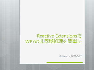 Reactive Extensionsで
WP7の非同期処理を簡単に

             @neuecc – 2011/5/21
 
