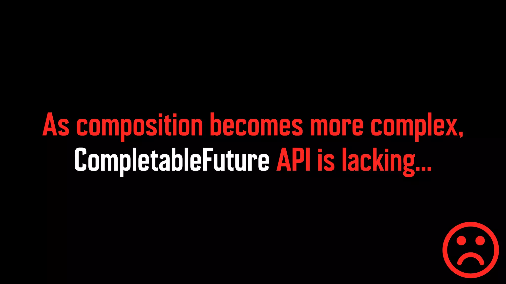 As composition becomes more complex, CompletableFuture API is lacking… 
