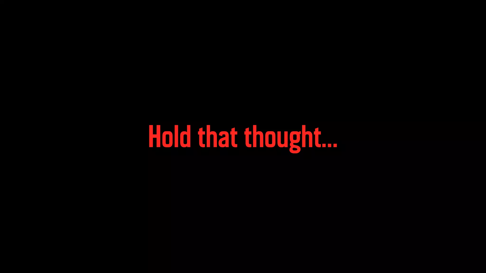 Hold that thought… 