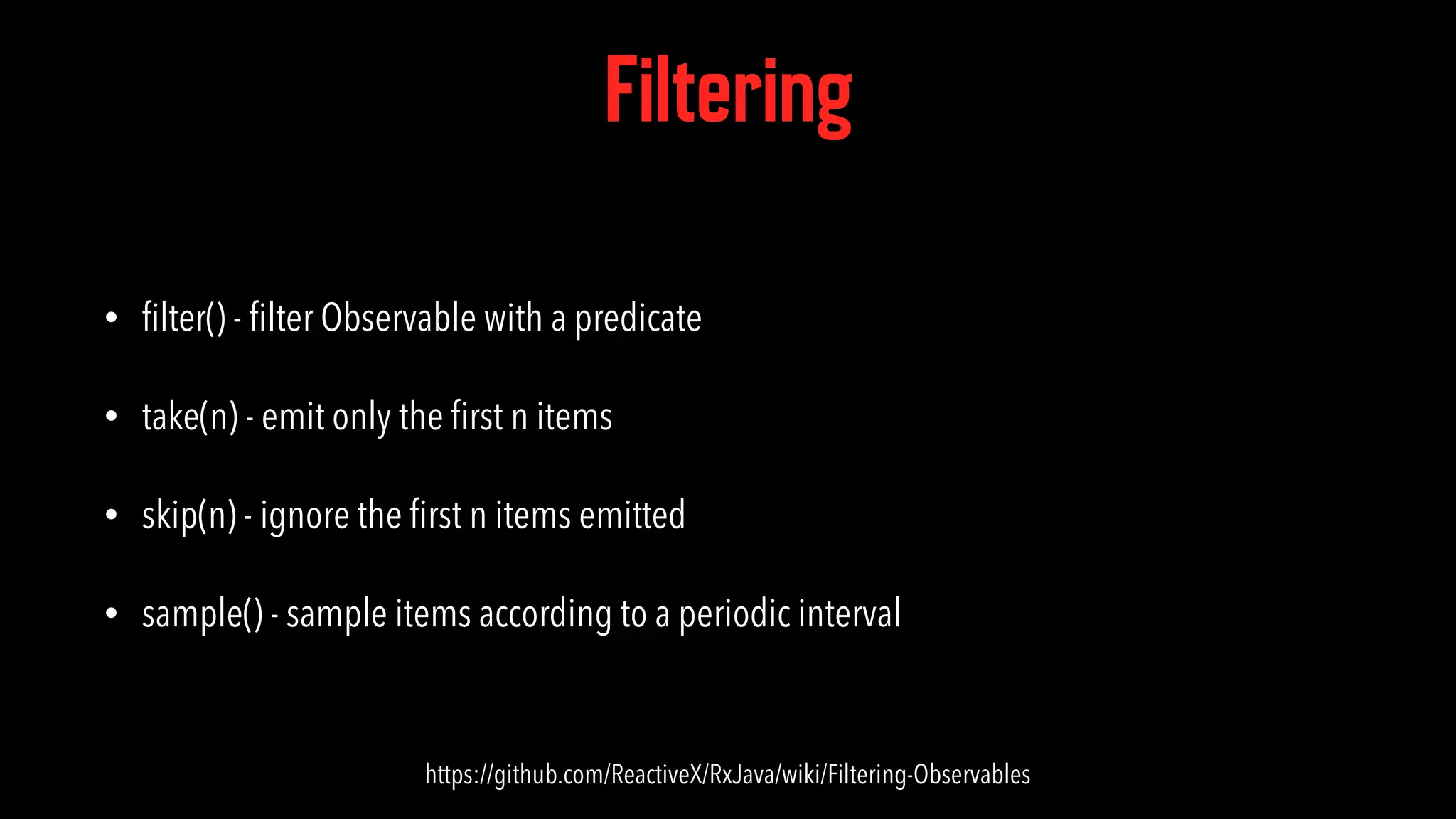 Filtering • ﬁlter() - ﬁlter Observable with a predicate • take(n) - emit only the ﬁrst n items • skip(n) - ignore the ﬁrst n items emitted • sample() - sample items according to a periodic interval https://github.com/ReactiveX/RxJava/wiki/Filtering-Observables 