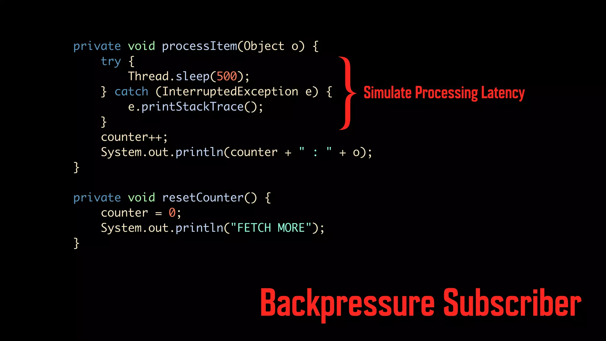 Backpressure Subscriber private void processItem(Object o) { try { Thread.sleep(500); } catch (InterruptedException e) { e.printStackTrace(); } counter++; System.out.println(counter + " : " + o); } private void resetCounter() { counter = 0; System.out.println("FETCH MORE"); } Simulate Processing Latency } 