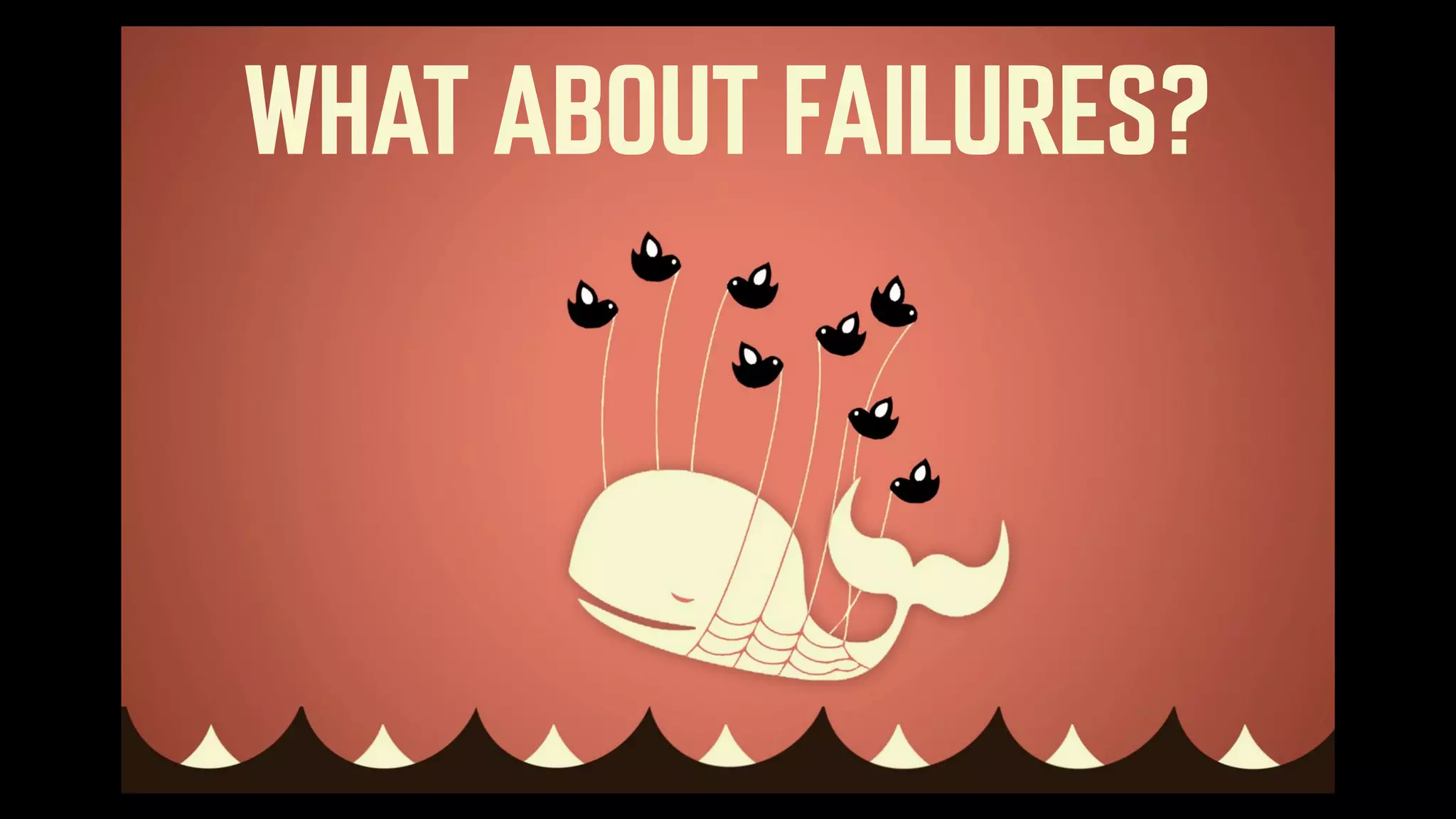 WHAT ABOUT FAILURES? 